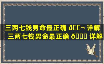 三两七钱男命最正确 🐬 详解「三两七钱男命最正确 🐟 详解 一生有福禄」